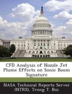 Cfd Analysis Of Nozzle Jet Plume Effects On Sonic Boom Signature di Trong T Bui edito da Bibliogov