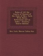 Rules of All the Courts of Record of the State of New York: With Notes, References and an Index - Primary Source Edition di New York, Marcus Tullius Hun edito da Nabu Press