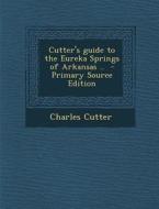 Cutter's Guide to the Eureka Springs of Arkansas .. di Charles Cutter edito da Nabu Press