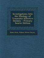 Investigations Into the Etiology of Traumatic Infective Diseases di Robert Koch, William Watson Cheyne edito da Nabu Press