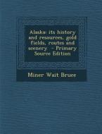 Alaska: Its History and Resources, Gold Fields, Routes and Scenery - Primary Source Edition di Miner Wait Bruce edito da Nabu Press