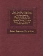 East Cheshire: Past and Present: Or, a History of the Hundred of Macclesfield, in the County Palatine of Chester. from Original Recor di John Parsons Earwaker edito da Nabu Press