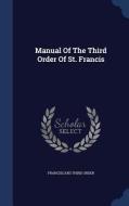 Manual Of The Third Order Of St. Francis di Franciscans Third Order edito da Sagwan Press