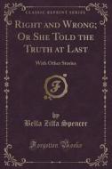 Right And Wrong; Or She Told The Truth At Last di Bella Zilfa Spencer edito da Forgotten Books