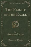 The Flight Of The Eagle (classic Reprint) di Standish O'Grady edito da Forgotten Books