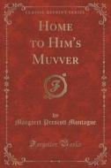 Home To Him's Muvver (classic Reprint) di Margaret Prescott Montague edito da Forgotten Books