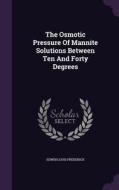 The Osmotic Pressure Of Mannite Solutions Between Ten And Forty Degrees di Edwin Louis Frederick edito da Palala Press