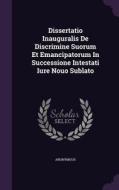 Dissertatio Inauguralis De Discrimine Suorum Et Emancipatorum In Successione Intestati Iure Nouo Sublato di Anonymous edito da Palala Press