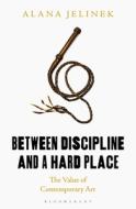 Between Discipline and a Hard Place: The Real Value of Contemporary Art di Alana Jelinek edito da BLOOMSBURY ACADEMIC