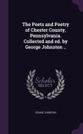 The Poets And Poetry Of Chester County, Pennsylvania. Collected And Ed. By George Johnston .. di George Johnston edito da Palala Press