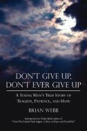 Don't Give Up, Don't Ever Give Up: A Young Man's True Story of Tragedy, Patience, and Hope di Brian Webb edito da AUTHORHOUSE