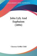 John Lyly and Euphuism (1894) di Clarence Griffin Child edito da Kessinger Publishing