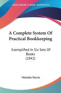 A Complete System Of Practical Bookkeeping di Nicholas Harris edito da Kessinger Publishing Co