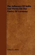 The Influence of India and Persia on the Poetry of Germany di Arthur F. J. Remy edito da Foley Press