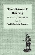 The History of Hunting - With Fourty Illustrations di Patrick Chalmers edito da Averill Press