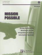 Mission Possible: Strong Governance Structures for the Integration of Justice Information Systems di U. S. Department of Justice, Office of Justice Programs, Bureau of Justice Assistance edito da Createspace