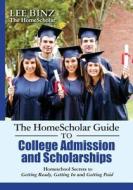 The Homescholar Guide to College Admission and Scholarships: Homeschool Secrets to Getting Ready, Getting in and Getting Paid di Lee Binz edito da Createspace