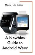 A Newbies Guide to Android Wear di Minute Help Guides edito da Createspace
