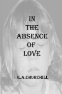 In the Absence of Love di Mrs E. a. Churchill edito da Createspace