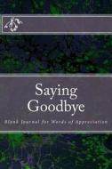 Saying Goodbye: Blank Journal for Words of Appreciation di Alice E. Tidwell, Mrs Alice E. Tidwell edito da Createspace