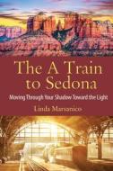 The A Train to Sedona: Moving Through Your Shadow Toward the Light di Linda Marsanico edito da WINSOME ENTERTAINMENT GROUP