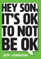 Hey Son, It's Ok To Not Be Ok di Jeff Johnson edito da FriesenPress