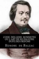 Code Des Gens Honnetes Ou Lart de Ne Pas Etre Dupe Des Fripons di Honore De Balzac edito da Createspace Independent Publishing Platform