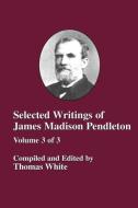 Selected Writings of James Madison Pendleton - Vol. 3 edito da The Baptist Standard Bearer