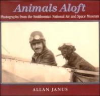 Animals Aloft: Photographs from the Smithsonian National Air & Space Museum di Allan Janus edito da BUNKER HILL PUB