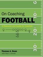 On Coaching Football: A Resource and Guide for Coaches di Thomas A. Dean edito da UPUBLISH.COM