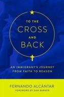 To the Cross and Back di Fernando Alcantar edito da Pitchstone Publishing