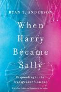 When Harry Became Sally: Responding to the Transgender Moment di Ryan T. Anderson edito da ENCOUNTER BOOKS
