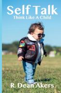Self Talk, Think Like a Child di R. Dean Akers edito da BOOKBABY