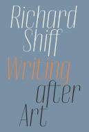 Writing After Art: Essays on Modern and Contemporary Artists di Richard Shiff edito da DAVID ZWIRNER BOOKS