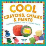 Cool Crayons, Chalks, & Paints: Crafting Creative Toys & Amazing Games di Rebecca Felix edito da CHECKERBOARD