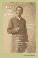 A Cry for Justice: Daniel Rudd and His Life in Black Catholicism, Journalism, and Activism, 1854-1933 di Gary B. Agee edito da UNIV OF ARKANSAS PR