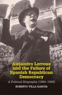Alejandro Lerroux And The Failure Of Spanish Republican Democracy di Roberto Villa Garcia edito da Sussex Academic Press