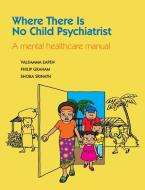Where There Is No Child Psychiatrist di Valsamma Eapen, Philip Graham, Shoba Srinath edito da RCPsych Publications