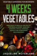 Vegetable Gardening For Beginners: 4 WEEKS VEGETABLES - Simple Ways to Grow Full and Healthy Vegetables Anywhere - Raised Bed Gardening, Vertical Gard di Jaqueline McFarland edito da LIGHTNING SOURCE INC