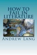 How to Fail in Literature di Andrew Lang edito da Createspace Independent Publishing Platform