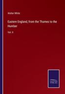 Eastern England, from the Thames to the Humber di Walter White edito da Salzwasser-Verlag
