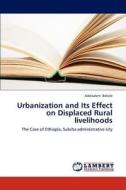 Urbanization and Its Effect on Displaced Rural livelihoods di Addisalem Bekele edito da LAP Lambert Academic Publishing
