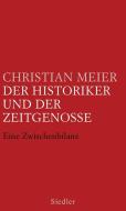 Der Historiker und der Zeitgenosse di Christian Meier edito da Siedler Verlag