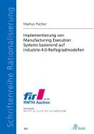 Implementierung von Manufacturing Execution Systems basierend auf Industrie-4.0-Reifegradmodellen di Markus Fischer edito da Apprimus Wissenschaftsver