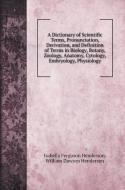 A Dictionary of Scientific Terms, Pronunciation, Derivation, and Definition of Terms in Biology, Botany, Zoology, Anatomy, Cytology, Embryology, Physi di Isabella Ferguson Henderson, William Dawson Henderson edito da Book on Demand Ltd.