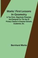 Marks' first lessons in geometry; In two parts. Objectively presented, and designed for the use of primary classes in grammar schools, academies, etc. di Bernhard Marks edito da Alpha Editions