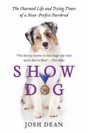 Show Dog: The Charmed Life and Trying Times of a Near-Perfect Purebred di Josh Dean edito da DEY STREET BOOKS