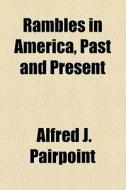 Rambles In America, Past And Present di Alfred J. Pairpoint edito da General Books Llc