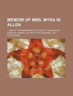 Memoir Of Mrs. Myra W. Allen; Died At The Missionary Station Of The American Board In Bombay, On The 5th Of February, 1831 di Cyrus Mann edito da General Books Llc