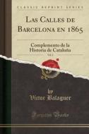 Las Calles de Barcelona En 1865, Vol. 1: Complemento de la Historia de Cataluña (Classic Reprint) di Victor Balaguer edito da Forgotten Books